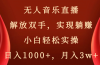 无人音乐直播，解放双手，实现躺赚，小白轻松实操，日入1000+，月入3w+
