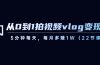 从0到1拍视频vlog-变现课，5分钟每天，每月多赚1W（22节课）