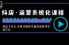 抖店·运营系统化课程：抖音商城从开店到运营一课搞定，商品卡优化 关键…