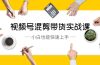 视频号-混剪带货实战课，小白也能快速上手（10节课）