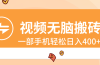 视频无脑搬砖，一部手机轻松日入400+