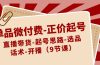 单品微付费-正价起号：直播带货-起号思路-选品-话术-开播（9节课）