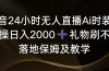 抖音24小时无人直播Ai时装秀，实操日入2000+，礼物刷不停，落地保姆及教学