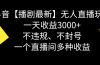抖音【播剧最新】无人直播玩法，不违规、不封号， 一天收益3000+，一个…
