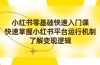 小红书0基础快速入门课，快速掌握小红书平台运行机制，了解变现逻辑
