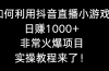 如何利用抖音直播小游戏日赚1000+，非常火爆项目，实操教程来了！