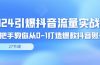 2024引爆·抖音流量实战课，手把手教你从0-1打造爆款抖音账号（27节）