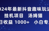 2024年最新抖音趣味玩法挂机项目 汤姆猫每日收益1000多小白专属