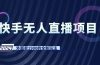 快手无人直播项目，外面卖1900的全新玩法