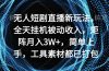 无人短剧直播新玩法，全天挂机被动收入，矩阵月入3W+，简单上手，工具素…