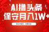 AI撸头条3天必起号，傻瓜操作3分钟1条，复制粘贴月入1W+。