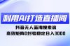 利用AI打造直播间，抖音无人蓝海搜索流，高效矩阵0封号稳定日入3000