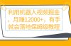 利用机器人视频掘金月赚12000+,有手就会落地保姆级教程