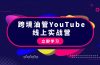 跨境油管YouTube线上营：大量实战一步步教你从理论到实操到赚钱（45节）