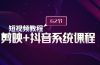 短视频教程之剪映+抖音系统课程，剪映全系统教学（62节课）