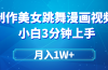 搬运美女跳舞视频制作漫画效果，条条爆款，月入1W+