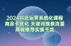 2024抖店运营系统化课程：商品卡优化 关键词搜索流量商城推荐实操干货