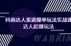 抖商达人-渠道爆单玩法实操课，达人起爆玩法（29节课）