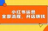 小红书运营全部流程，掌握小红书玩法规则，开店赚钱