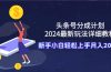 头条号分成计划：2024最新玩法详细教程，新手小白轻松上手月入20000+