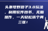 头条号野路子3.0玩法，利用软件抄书，无脑操作，一天轻松搞个两三张！