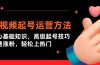 短视频起号运营方法：核心基础知识，高级起号技巧，快速涨粉，轻松上热门