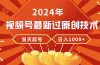 2024年视频号最新过原创技术，当天起号，收入稳定，日入1000+