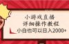 小游戏直播详细操作教程，小白也可以日入2000+
