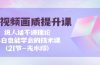短视频-画质提升课，说人话不讲理论，小白也能学会的技术课(21节-无水印)