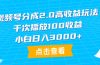 视频号分成2.0高收益玩法，千次播放100收益，小白日入3000+