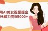 利用AI美女视频掘金，单日暴力变现1000+，多平台高收益，小白跟着干就完…