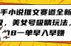 快手小说推文赛道全新升级，美女号吸睛玩法，18一单早入早赚