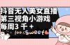 抖音无人美女直播，第三视角小游戏，每周收益3000+