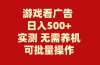 游戏看广告 无需养机 操作简单 没有成本 日入500+