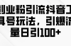 创业粉引流抖音工具号玩法，引爆流量日引100+