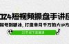 2024短视频操盘手讲座：从起号到破冰，打造单月千万的大IP方法（25节）
