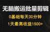 每天30分钟，0基础无脑搬运批量剪辑，1天最高收益1500+