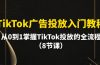 TikTok广告投放入门教程，从0到1掌握TikTok投放的全流程（8节课）