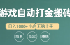 全自动游戏打金搬砖项目，日入1000+ 小白无脑上手