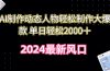 AI制作动态人物轻松制作大爆款 单日轻松2000＋