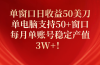 单窗口日收益50美刀，单电脑支持50+窗口，每月单账号稳定产值3W+！