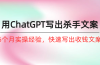 如何用ChatGPT-写出杀手文案，6个月实战经验，快速写出收钱文案（8节课）