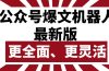 公众号流量主爆文机器人最新版，批量创作发布，功能更全面更灵活