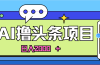 蓝海项目，AI撸头条，当天起号，第二天见收益，小白可做，日入2000＋的…