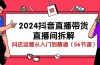 2024抖音直播带货-直播间拆解：抖店运营从入门到精通（56节课）