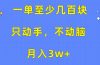 一单至少几百块，只动手不动脑，月入3w+。看完就能上手，详细教程