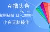 AI一键生成爆款文章撸头条,无脑操作，复制粘贴轻松,日入2000+