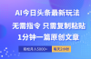 AI头条最新玩法 1分钟一篇 100%过原创 无脑复制粘贴 轻松月入5000+ 每…