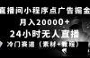 24小时无人直播小程序点广告掘金， 月入20000+，冷门赛道，起好猛，独…