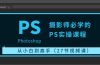 摄影师必学的PS实操课程:从小白到高手(27节视频课)